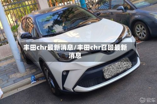 丰田chr最新消息/丰田chr召回最新消息-第3张图片