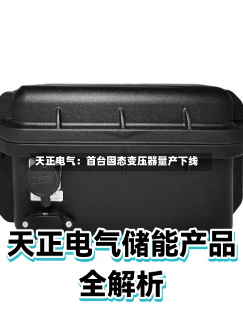 天正电气：首台固态变压器量产下线