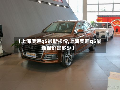 【上海奥迪q5最新报价,上海奥迪q5最新报价是多少】-第2张图片
