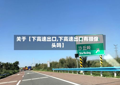 关于【下高速出口,下高速出口有摄像头吗】