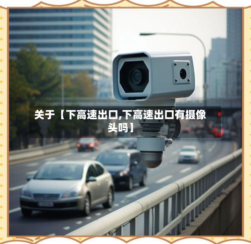 关于【下高速出口,下高速出口有摄像头吗】-第3张图片