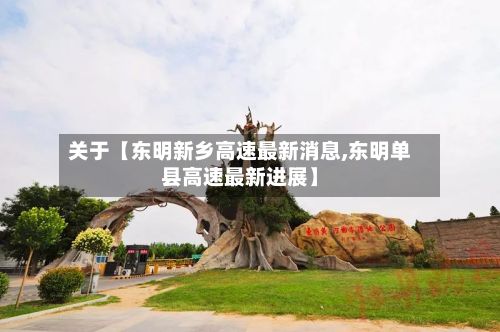 关于【东明新乡高速最新消息,东明单县高速最新进展】-第2张图片