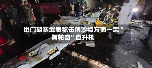 也门胡塞武装称击落沙特方面一架“阿帕奇”直升机-第2张图片