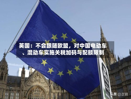 英国：不会跟随欧盟，对中国电动车、混动车实施关税加码与配额限制