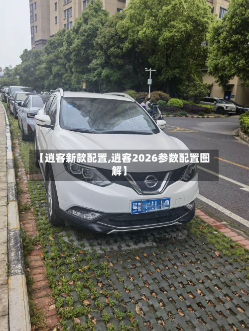 【逍客新款配置,逍客2026参数配置图解】-第2张图片