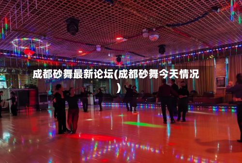 成都砂舞最新论坛(成都砂舞今天情况)-第3张图片