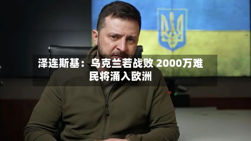 泽连斯基：乌克兰若战败 2000万难民将涌入欧洲