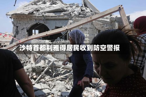 沙特首都利雅得居民收到防空警报