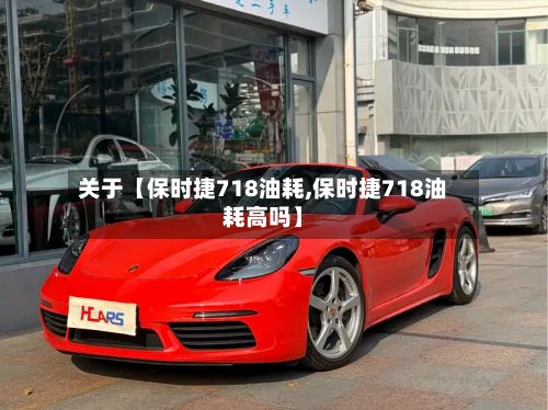 关于【保时捷718油耗,保时捷718油耗高吗】