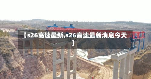 【s26高速最新,s26高速最新消息今天】