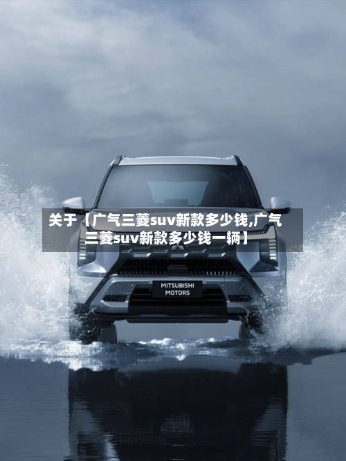 关于【广气三菱suv新款多少钱,广气三菱suv新款多少钱一辆】-第2张图片