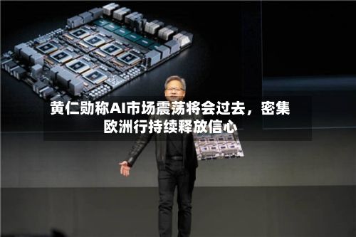 黄仁勋称AI市场震荡将会过去	，密集欧洲行持续释放信心-第2张图片