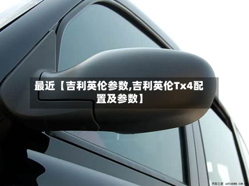 最近【吉利英伦参数,吉利英伦Tx4配置及参数】