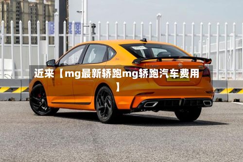 近来【mg最新轿跑mg轿跑汽车费用】-第3张图片