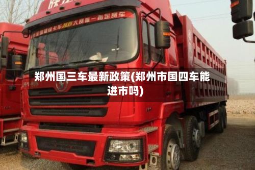 郑州国三车最新政策(郑州市国四车能进市吗)-第3张图片