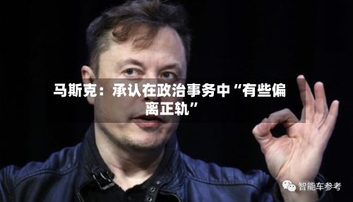 马斯克：承认在政治事务中“有些偏离正轨”-第2张图片