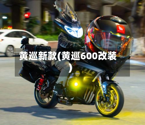 黄巡新款(黄巡600改装)-第2张图片