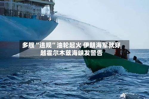 多艘“违规”油轮起火 伊朗海军就穿越霍尔木兹海峡发警告-第2张图片
