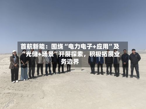 首航新能：围绕“电力电子+应用”及“光储+场景”开展探索，积极拓展业务边界