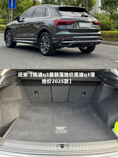 近来【奥迪q3最新落地价奥迪q3落地价2025款】-第2张图片