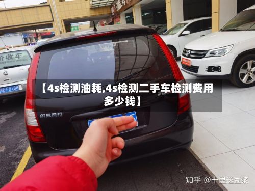 【4s检测油耗,4s检测二手车检测费用多少钱】-第3张图片