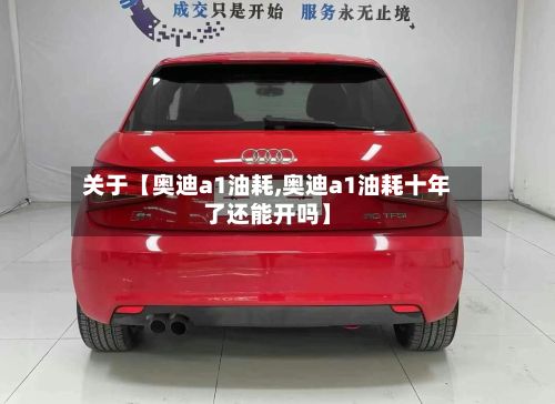 关于【奥迪a1油耗,奥迪a1油耗十年了还能开吗】