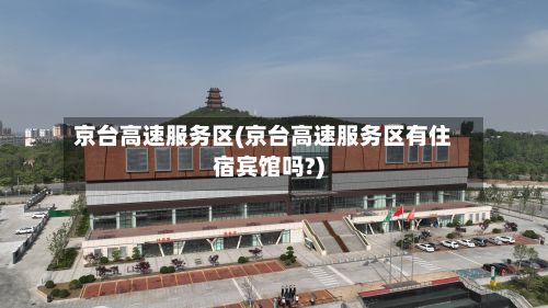 京台高速服务区(京台高速服务区有住宿宾馆吗?)-第2张图片
