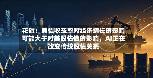花旗：美债收益率对经济增长的影响可能大于对美股估值的影响	，AI正在改变传统股债关系-第2张图片