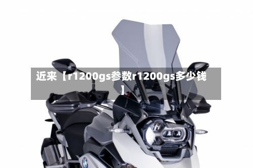 近来【r1200gs参数r1200gs多少钱】