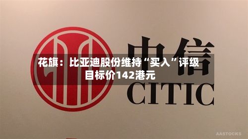 花旗：比亚迪股份维持“买入	”评级 目标价142港元-第2张图片