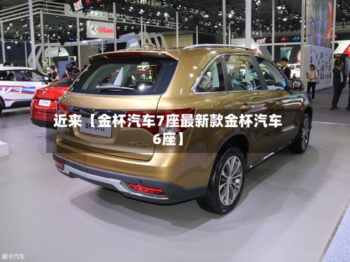 近来【金杯汽车7座最新款金杯汽车6座】-第3张图片