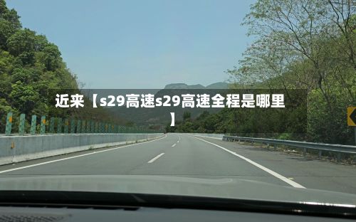 近来【s29高速s29高速全程是哪里】