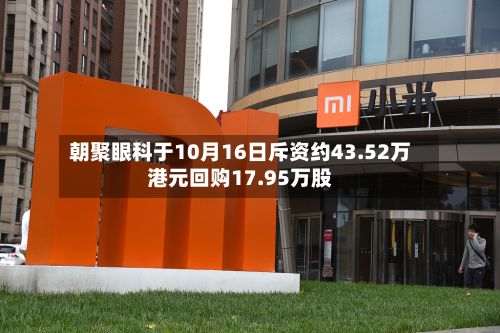 朝聚眼科于10月16日斥资约43.52万港元回购17.95万股-第2张图片