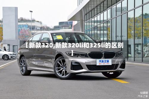 【新款320,新款320li和325li的区别】