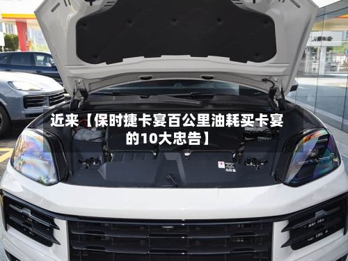 近来【保时捷卡宴百公里油耗买卡宴的10大忠告】
