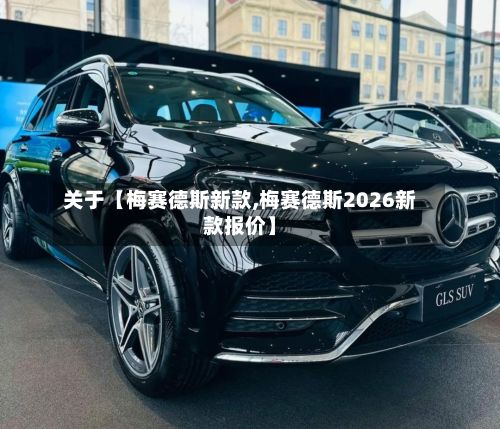 关于【梅赛德斯新款,梅赛德斯2026新款报价】