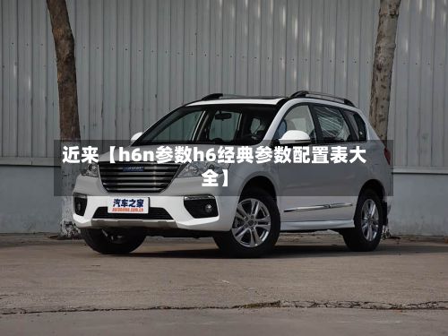 近来【h6n参数h6经典参数配置表大全】-第3张图片