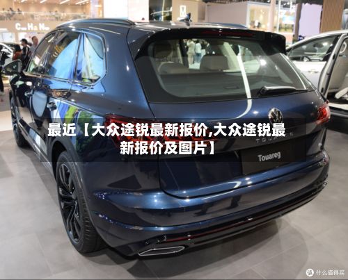 最近【大众途锐最新报价,大众途锐最新报价及图片】-第2张图片