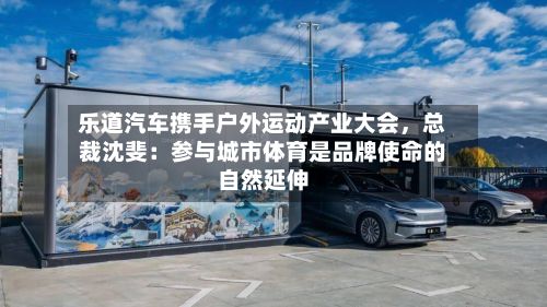 乐道汽车携手户外运动产业大会，总裁沈斐：参与城市体育是品牌使命的自然延伸-第2张图片