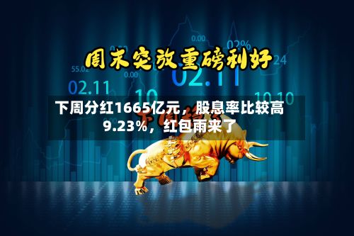 下周分红1665亿元	，股息率比较高9.23%，红包雨来了-第2张图片