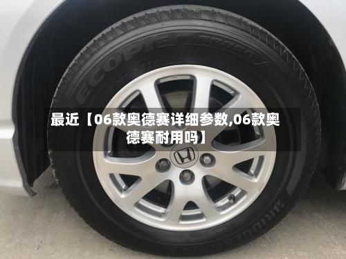 最近【06款奥德赛详细参数,06款奥德赛耐用吗】-第1张图片