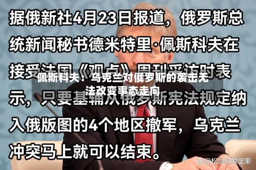 佩斯科夫：乌克兰对俄罗斯的袭击无法改变事态走向-第3张图片