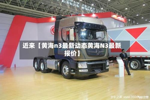 近来【黄海n3最新动态黄海N3最新报价】-第2张图片