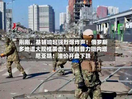 刚刚，基辅响起强烈爆炸声！俄罗斯多地遭大规模袭击！特朗普力挺内塔尼亚胡！油价开盘下跌-第3张图片