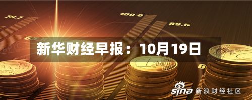 新华财经早报：10月19日-第2张图片