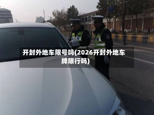 开封外地车限号吗(2026开封外地车牌限行吗)-第3张图片