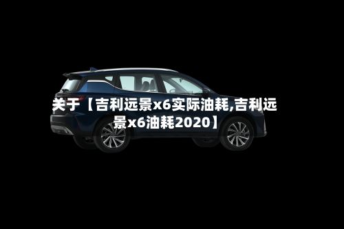 关于【吉利远景x6实际油耗,吉利远景x6油耗2020】