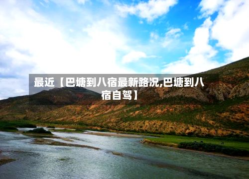 最近【巴塘到八宿最新路况,巴塘到八宿自驾】-第2张图片