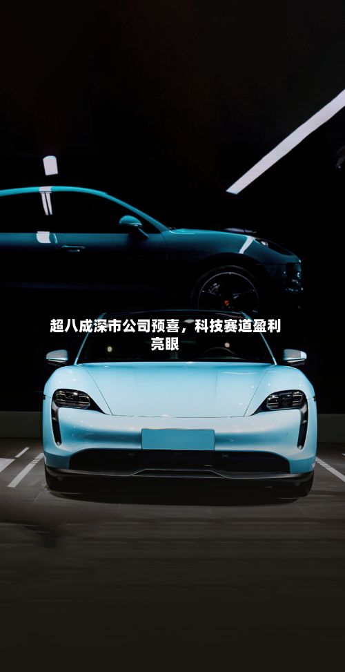 超八成深市公司预喜，科技赛道盈利亮眼