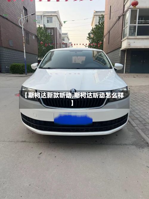 【斯柯达新款昕动,斯柯达昕动怎么样】
